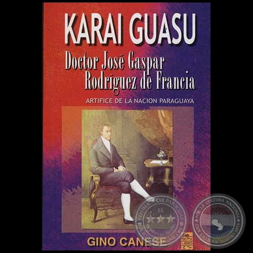 KARAI GUASU - DR. JOS GASPAR RODRGUEZ DE FRANCIA - Por GINO CANESE - Ao 2004